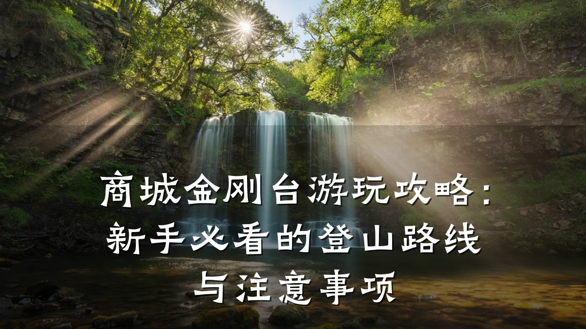 商城金刚台游玩攻略：新手必看的登山路线与注意事项